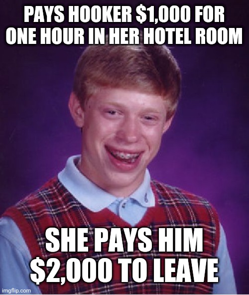 Bad Luck Brian | PAYS HOOKER $1,000 FOR ONE HOUR IN HER HOTEL ROOM; SHE PAYS HIM $2,000 TO LEAVE | image tagged in memes,bad luck brian | made w/ Imgflip meme maker