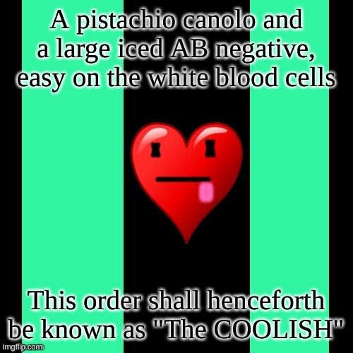 this will be my usual,thank you. | A pistachio canolo and a large iced AB negative, easy on the white blood cells; This order shall henceforth be known as "The COOLISH" | image tagged in coolish meme | made w/ Imgflip meme maker