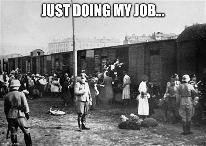 Just doing my job... | JUST DOING MY JOB... | image tagged in job,train,ww2 | made w/ Imgflip meme maker