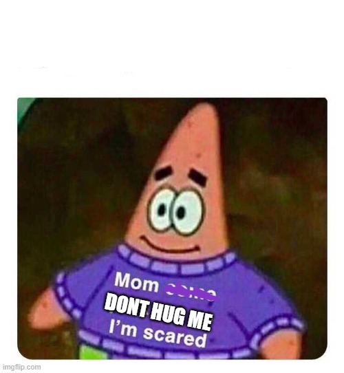 Patrick Mom come pick me up I'm scared | DONT HUG ME | image tagged in patrick mom come pick me up i'm scared | made w/ Imgflip meme maker