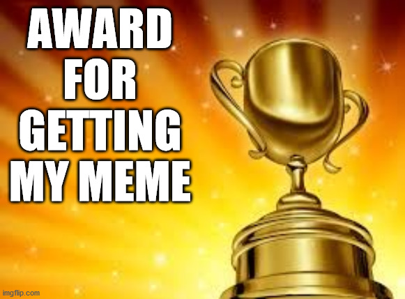 Award | AWARD FOR GETTING MY MEME | image tagged in award | made w/ Imgflip meme maker