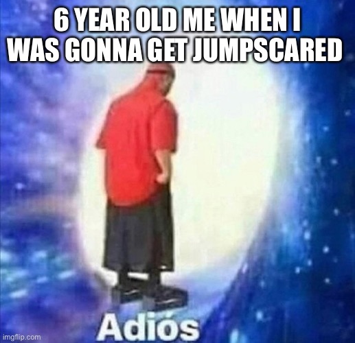 I couldn’t make it to the fifth night :( | 6 YEAR OLD ME WHEN I WAS GONNA GET JUMPSCARED | image tagged in adios,jumpscare,6 year old | made w/ Imgflip meme maker