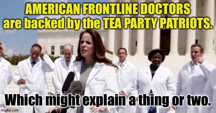 Trump's "experts" | AMERICAN FRONTLINE DOCTORS are backed by the TEA PARTY PATRIOTS. Which might explain a thing or two. | image tagged in american frontline doctors | made w/ Imgflip meme maker
