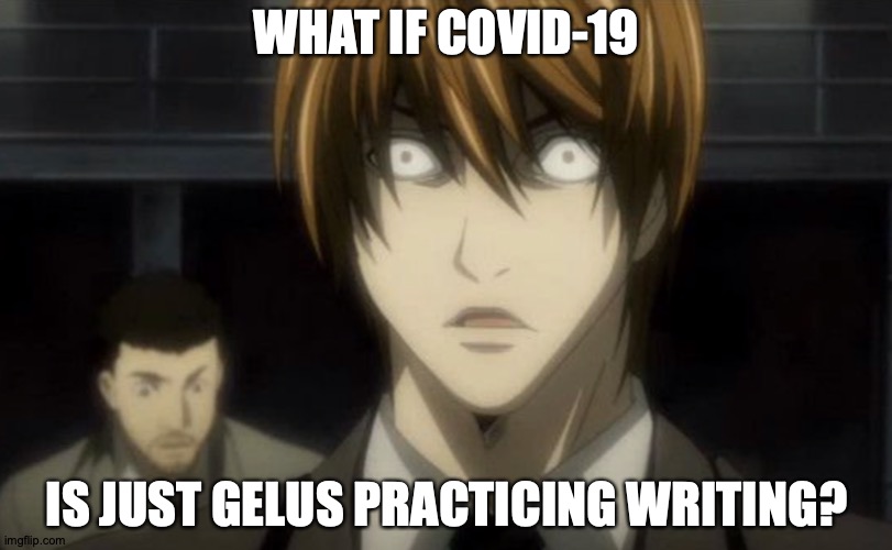 Light's Epic Realization | WHAT IF COVID-19; IS JUST GELUS PRACTICING WRITING? | image tagged in memes,death note,covid-19,anime,light,conspiracy theory | made w/ Imgflip meme maker