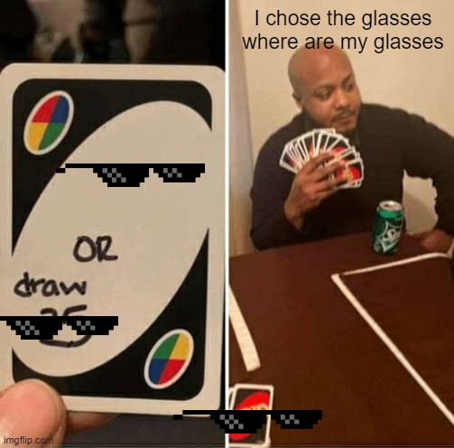 I chose the glasses where are my glasses | image tagged in memes,uno draw 25 cards | made w/ Imgflip meme maker