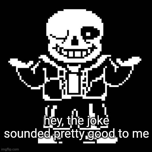 sans undertale | hey, the joke sounded pretty good to me | image tagged in sans undertale | made w/ Imgflip meme maker