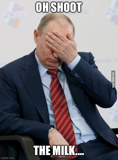 Putin Facepalm | OH SHOOT THE MILK.... | image tagged in putin facepalm | made w/ Imgflip meme maker