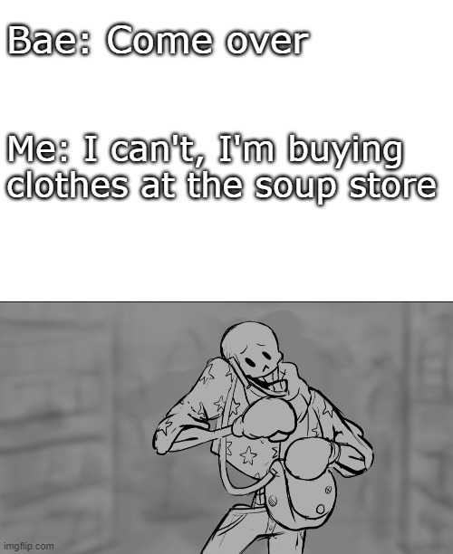 Only SOUPERS will understand | Bae: Come over; Me: I can't, I'm buying clothes at the soup store | image tagged in undertale | made w/ Imgflip meme maker