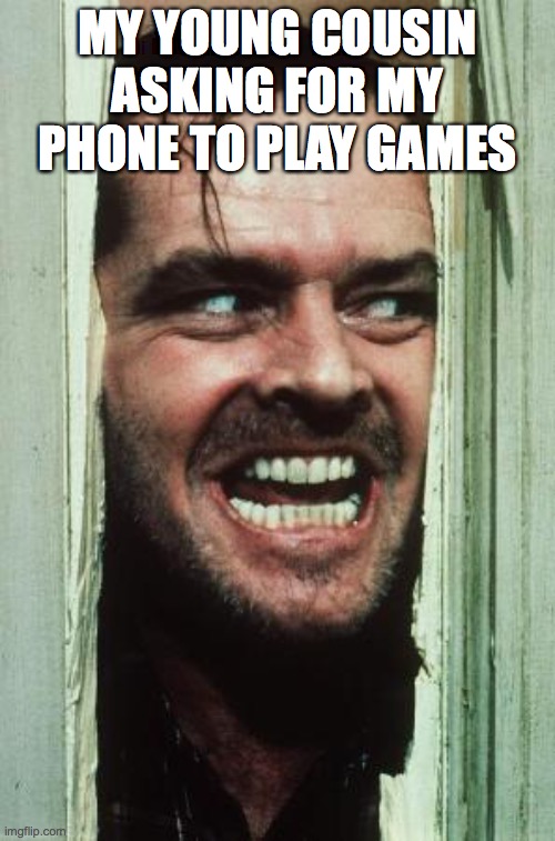 Here's Johnny | MY YOUNG COUSIN ASKING FOR MY PHONE TO PLAY GAMES | image tagged in memes,here's johnny | made w/ Imgflip meme maker