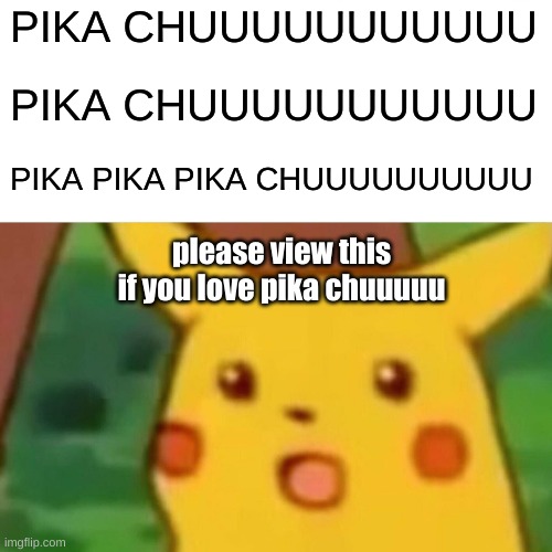 Surprised Pikachu | PIKA CHUUUUUUUUUUU; PIKA CHUUUUUUUUUUU; PIKA PIKA PIKA CHUUUUUUUUUU; please view this if you love pika chuuuuu | image tagged in memes,surprised pikachu | made w/ Imgflip meme maker