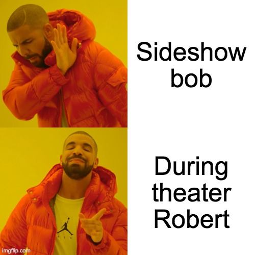 Drake Hotline Bling Meme | Sideshow bob; During theater Robert | image tagged in memes,drake hotline bling | made w/ Imgflip meme maker