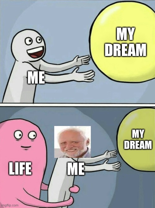 Life sucks | MY DREAM; ME; MY DREAM; LIFE; ME | image tagged in memes,running away balloon | made w/ Imgflip meme maker