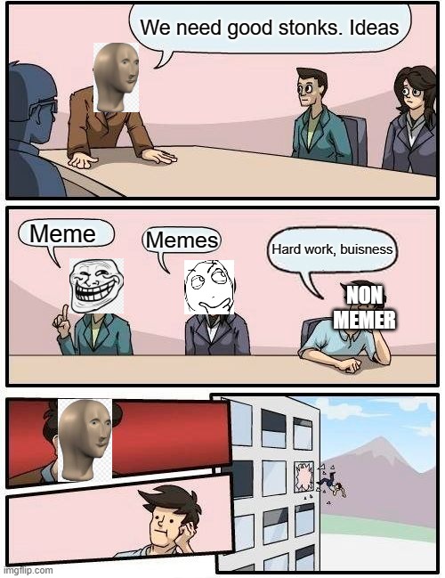 the way of stonks | We need good stonks. Ideas; Meme; Memes; Hard work, buisness; NON MEMER | image tagged in memes,boardroom meeting suggestion,stonks | made w/ Imgflip meme maker