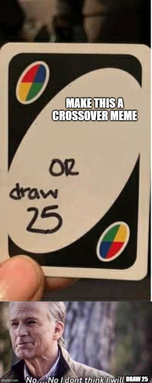 MAKE THIS A CROSSOVER MEME; DRAW 25 | image tagged in no i don't think i will,memes,uno draw 25 cards | made w/ Imgflip meme maker