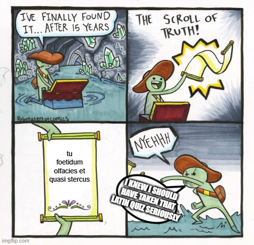 The Scroll Of Truth | tu foetidum olfacies et quasi stercus; I KNEW I SHOULD HAVE TAKEN THAT LATIN QUIZ SERIOUSLY | image tagged in memes,the scroll of truth | made w/ Imgflip meme maker