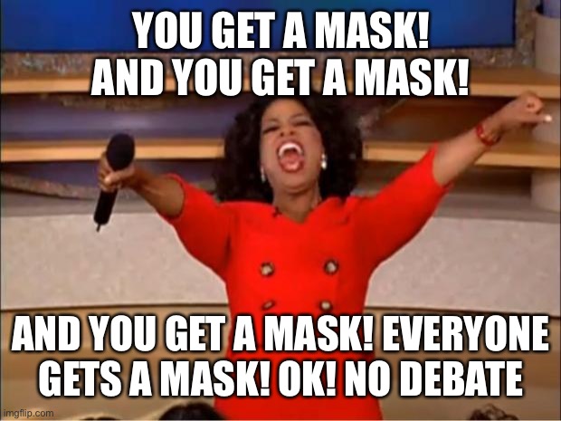 Oprah You Get A Meme | YOU GET A MASK! AND YOU GET A MASK! AND YOU GET A MASK! EVERYONE GETS A MASK! OK! NO DEBATE | image tagged in memes,oprah you get a | made w/ Imgflip meme maker