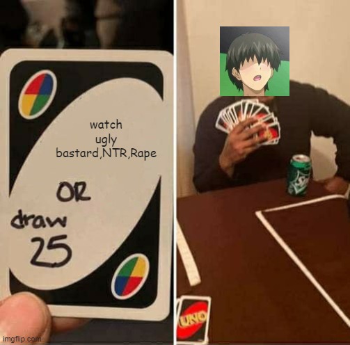 UNO Draw 25 Cards Meme | watch ugly bastard,NTR,Rape | image tagged in memes,uno draw 25 cards | made w/ Imgflip meme maker