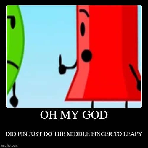 i'm crying pin would never do this | image tagged in funny,demotivationals,bfdi,leafy,middle finger | made w/ Imgflip demotivational maker