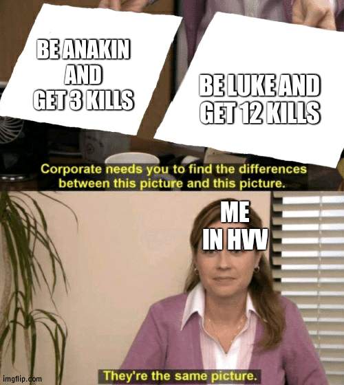 Corporate needs you to find the differences | BE LUKE AND GET 12 KILLS; BE ANAKIN AND GET 3 KILLS; ME IN HVV | image tagged in corporate needs you to find the differences | made w/ Imgflip meme maker