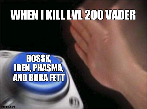 Blank Nut Button | WHEN I KILL LVL 200 VADER; BOSSK, IDEN, PHASMA, AND BOBA FETT | image tagged in memes,blank nut button | made w/ Imgflip meme maker
