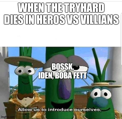 Allow us to introduce ourselves | WHEN THE TRYHARD DIES IN HEROS VS VILLIANS; BOSSK, IDEN, BOBA FETT | image tagged in allow us to introduce ourselves | made w/ Imgflip meme maker