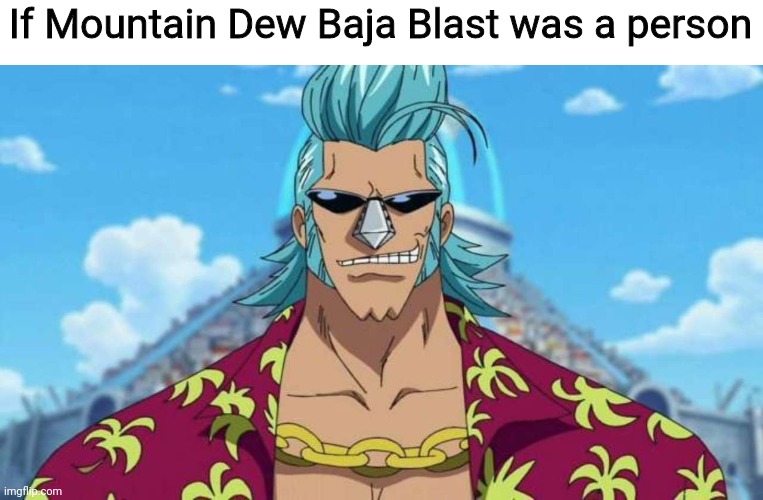 Franky One Piece | If Mountain Dew Baja Blast was a person | image tagged in franky one piece,mountain dew,baja blast,taco bell | made w/ Imgflip meme maker