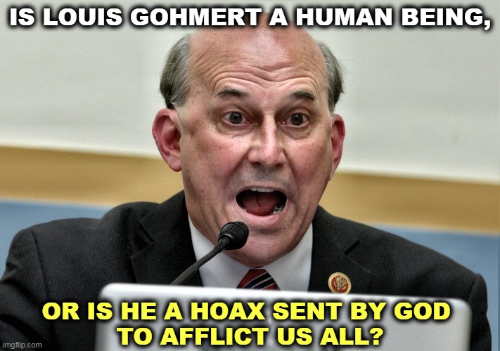 Louis Gohmert, Man or Turnip? | IS LOUIS GOHMERT A HUMAN BEING, OR IS HE A HOAX SENT BY GOD 
TO AFFLICT US ALL? | image tagged in louis gohmert the man without a brain,lame,brain,idiot,fool,jerk | made w/ Imgflip meme maker