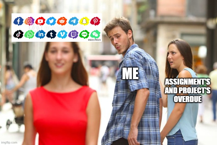 Procrastination | ME; ASSIGNMENT'S AND PROJECT'S
 OVERDUE | image tagged in memes,distracted boyfriend | made w/ Imgflip meme maker