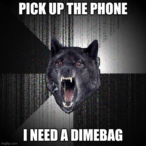 Insanity Wolf Meme | PICK UP THE PHONE; I NEED A DIMEBAG | image tagged in memes,insanity wolf | made w/ Imgflip meme maker