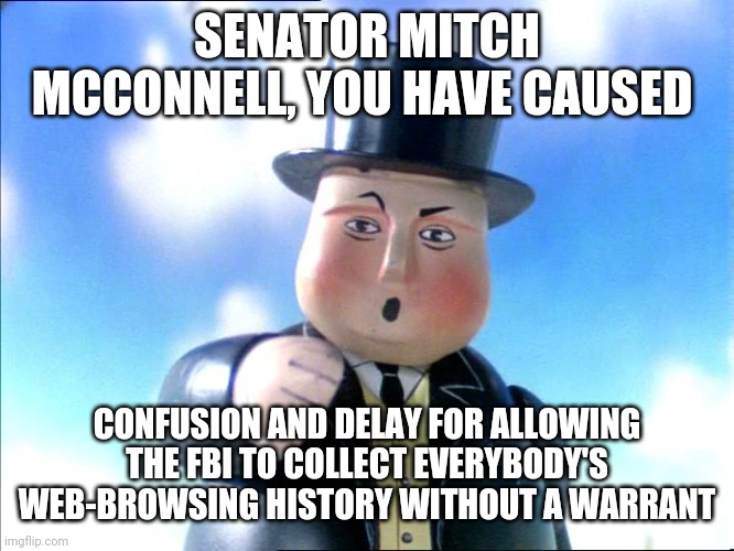 Thomas | SENATOR MITCH MCCONNELL, YOU HAVE CAUSED; CONFUSION AND DELAY FOR ALLOWING THE FBI TO COLLECT EVERYBODY'S WEB-BROWSING HISTORY WITHOUT A WARRANT | image tagged in thomas | made w/ Imgflip meme maker