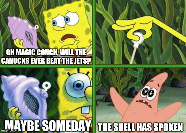 Will the Canucks ever beat the Jets | OH MAGIC CONCH, WILL THE CANUCKS EVER BEAT THE JETS? MAYBE SOMEDAY; THE SHELL HAS SPOKEN | image tagged in magic conch,nhl,winnipeg jets,vancouver canucks | made w/ Imgflip meme maker