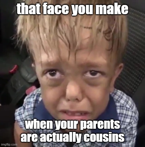 that face you make; when your parents are actually cousins | image tagged in disabled | made w/ Imgflip meme maker