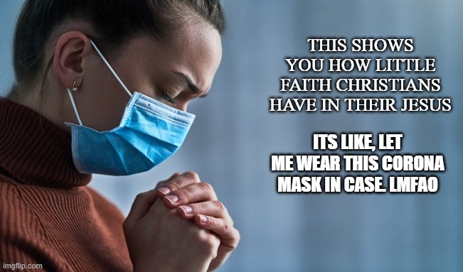 Faithless Mask | THIS SHOWS YOU HOW LITTLE FAITH CHRISTIANS HAVE IN THEIR JESUS; ITS LIKE, LET ME WEAR THIS CORONA MASK IN CASE. LMFAO | image tagged in covid-19,coronavirus,social distancing,masks,lockdown,faith | made w/ Imgflip meme maker