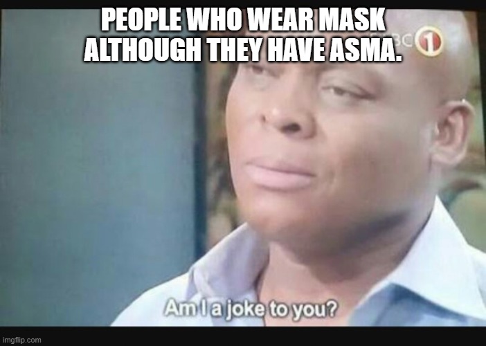 Am I a joke to you? | PEOPLE WHO WEAR MASK ALTHOUGH THEY HAVE ASMA. | image tagged in am i a joke to you | made w/ Imgflip meme maker
