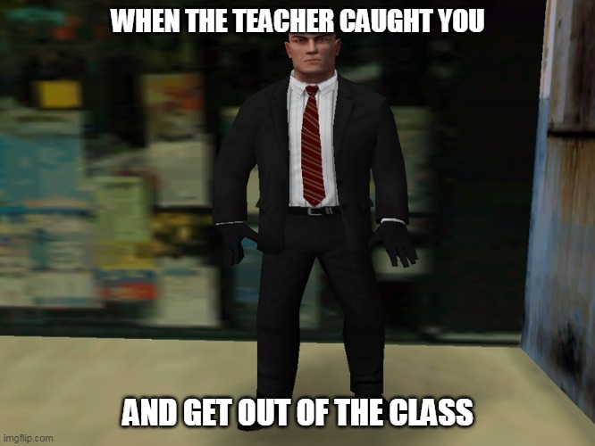 WHEN THE TEACHER CAUGHT YOU; AND GET OUT OF THE CLASS | image tagged in high school | made w/ Imgflip meme maker
