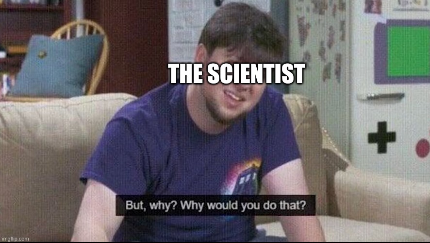But why why would you do that? | THE SCIENTIST | image tagged in but why why would you do that | made w/ Imgflip meme maker