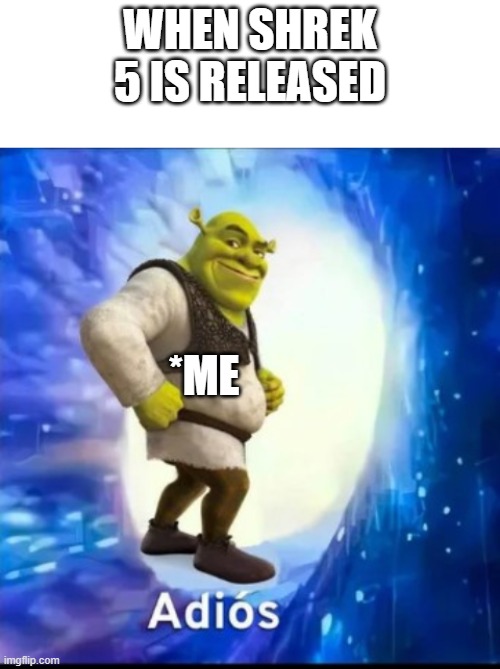 WHEN SHREK 5 IS RELEASED; *ME | image tagged in blank white template,memes | made w/ Imgflip meme maker