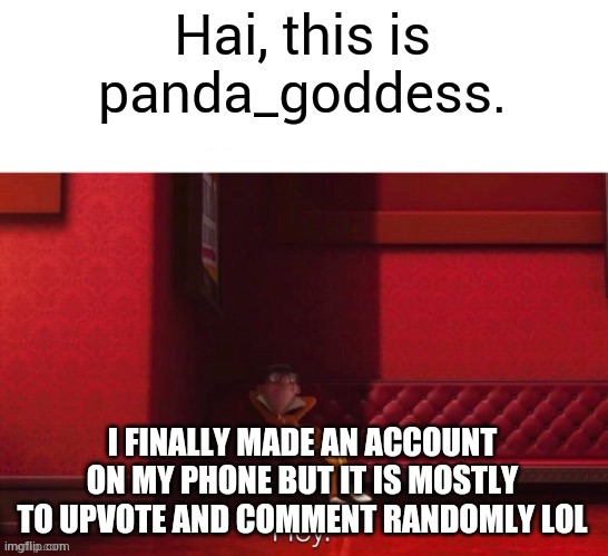 Hello, my imgflip friends. | Hai, this is panda_goddess. I FINALLY MADE AN ACCOUNT ON MY PHONE BUT IT IS MOSTLY TO UPVOTE AND COMMENT RANDOMLY LOL | image tagged in vector hey | made w/ Imgflip meme maker