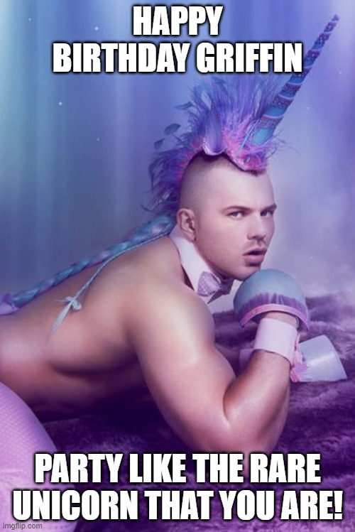 Gay Unicorn 2 | HAPPY BIRTHDAY GRIFFIN; PARTY LIKE THE RARE UNICORN THAT YOU ARE! | image tagged in gay unicorn 2,unicorn man,gay jokes,happy birthday,gay unicorn,homosexuality | made w/ Imgflip meme maker