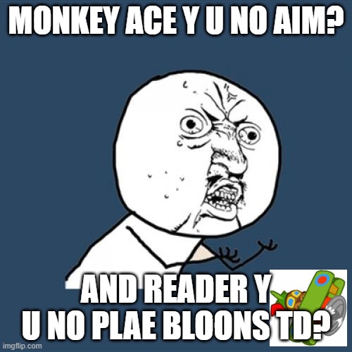 Y U No | MONKEY ACE Y U NO AIM? AND READER Y U NO PLAE BLOONS TD? | image tagged in memes,y u no | made w/ Imgflip meme maker