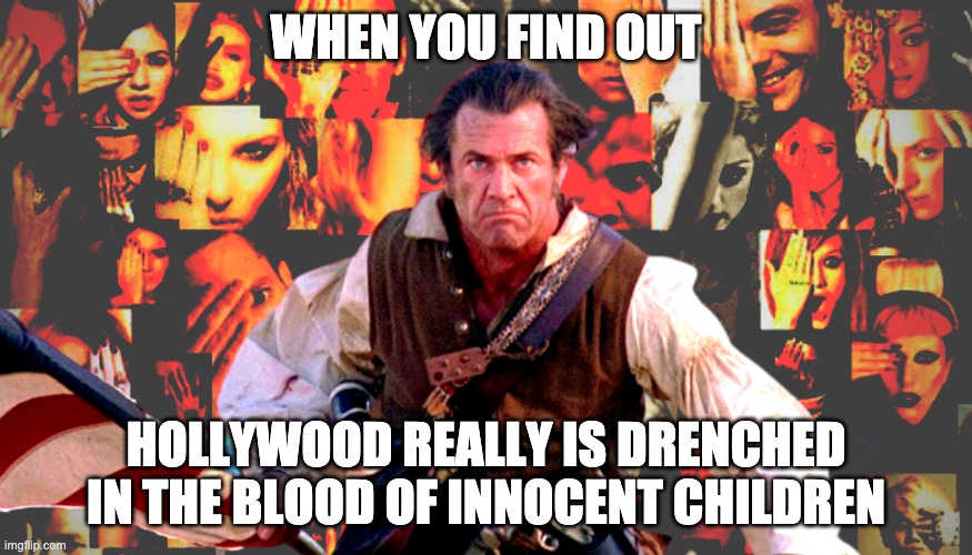 Mel was right | WHEN YOU FIND OUT; HOLLYWOOD REALLY IS DRENCHED IN THE BLOOD OF INNOCENT CHILDREN | image tagged in pedophiles,hollywood,liberals | made w/ Imgflip meme maker