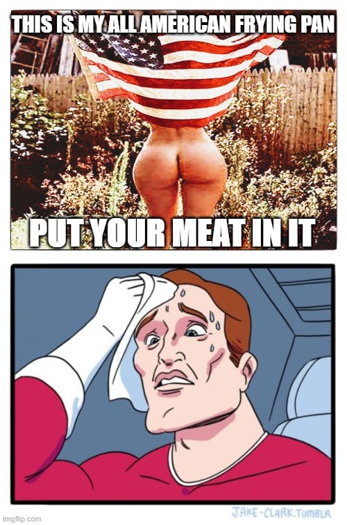 I Choose Dat Ass! | THIS IS MY ALL AMERICAN FRYING PAN; PUT YOUR MEAT IN IT | image tagged in memes,two buttons,dat ass,boom boom booty,when you see the booty,booty warrior | made w/ Imgflip meme maker