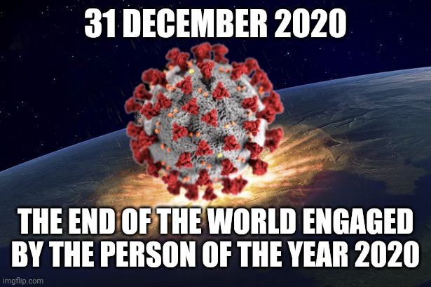 This can't be real... no... oh please... | 31 DECEMBER 2020; THE END OF THE WORLD ENGAGED BY THE PERSON OF THE YEAR 2020 | image tagged in end of the world,coronavirus,covid-19,apocalypse,memes,funny | made w/ Imgflip meme maker