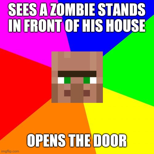 . | SEES A ZOMBIE STANDS IN FRONT OF HIS HOUSE; OPENS THE DOOR | image tagged in memes,blank colored background | made w/ Imgflip meme maker