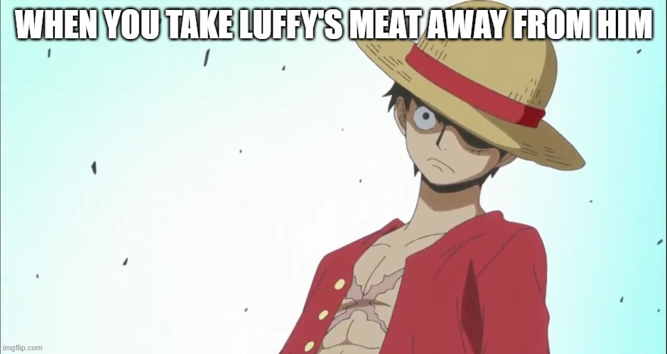 WHEN YOU TAKE LUFFY'S MEAT AWAY FROM HIM | image tagged in onepiece | made w/ Imgflip meme maker