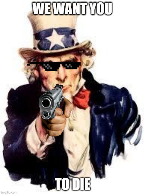 We Want you | WE WANT YOU; TO DIE | image tagged in we want you | made w/ Imgflip meme maker