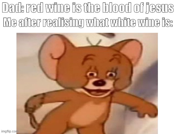 i can relate | Dad: red wine is the blood of jesus; Me after realising what white wine is: | image tagged in polish jerry | made w/ Imgflip meme maker