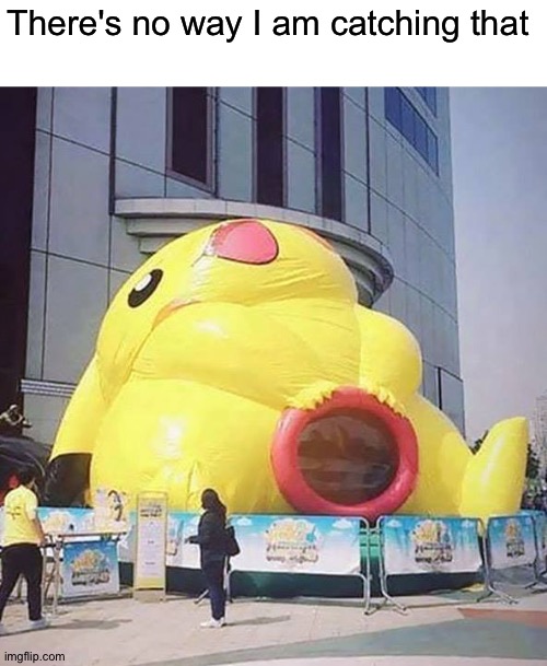 Gotta catch em' all | There's no way I am catching that | image tagged in memes,funny,pikachu,design fails,you had one job,gotta catch em all | made w/ Imgflip meme maker