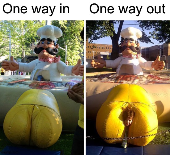 It ain't gonna suck itself | One way in     One way out | image tagged in memes,funny,design fails,you mama'd your last-a mia,mama mia,you had one job | made w/ Imgflip meme maker
