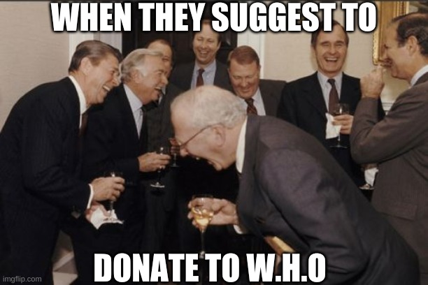 and thats on trump | WHEN THEY SUGGEST TO; DONATE TO W.H.O | image tagged in memes,laughing men in suits | made w/ Imgflip meme maker